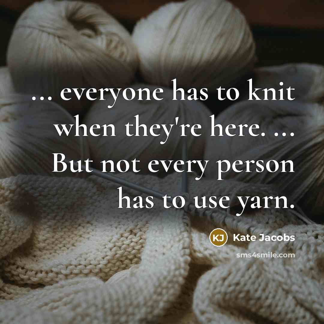 “... everyone has to knit when they're here. ... But not every person has to use yarn.” quote by Kate Jacobs