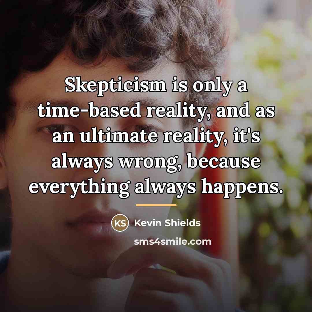 “Skepticism is only a time-based reality, and as an ultimate…” quote by Kevin Shields
