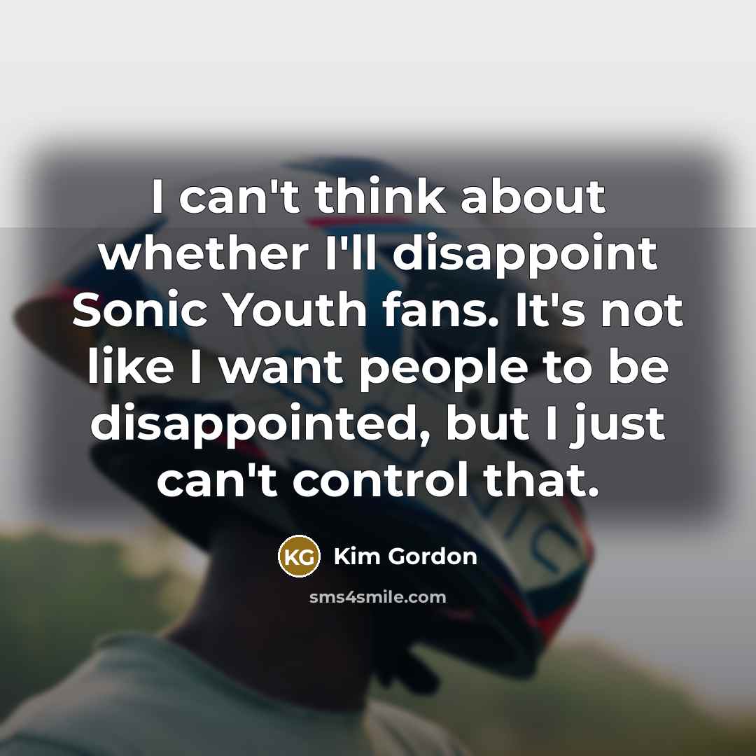 “I can't think about whether I'll disappoint Sonic Youth fans.…” quote by Kim Gordon