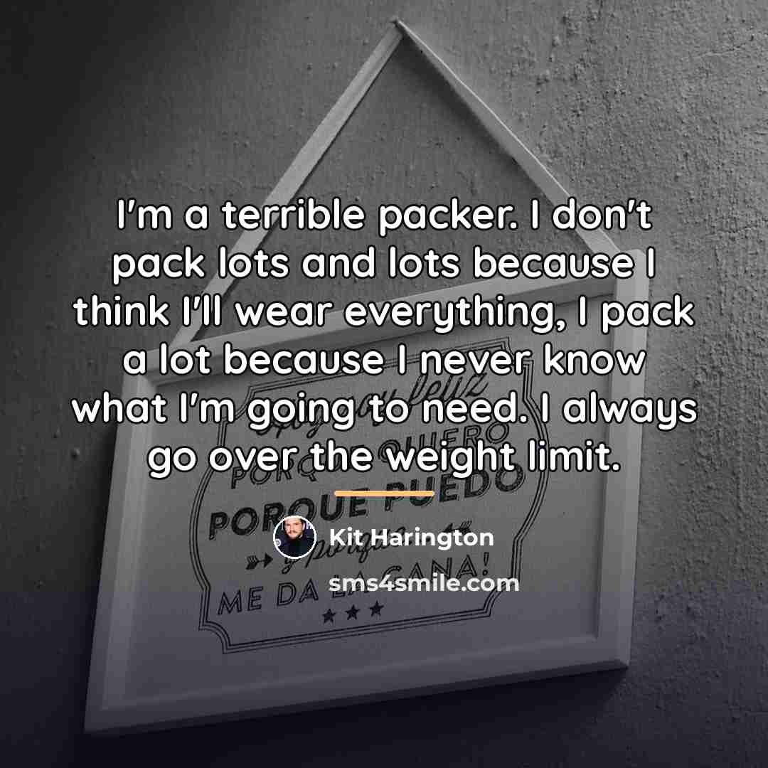 “I'm a terrible packer. I don't pack lots and lots…” quote by Kit Harington