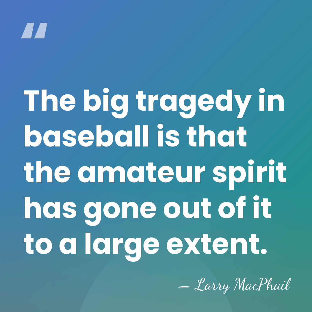 The big tragedy in baseball is that the amateur spirit has gone&hellip; - Larry MacPhail