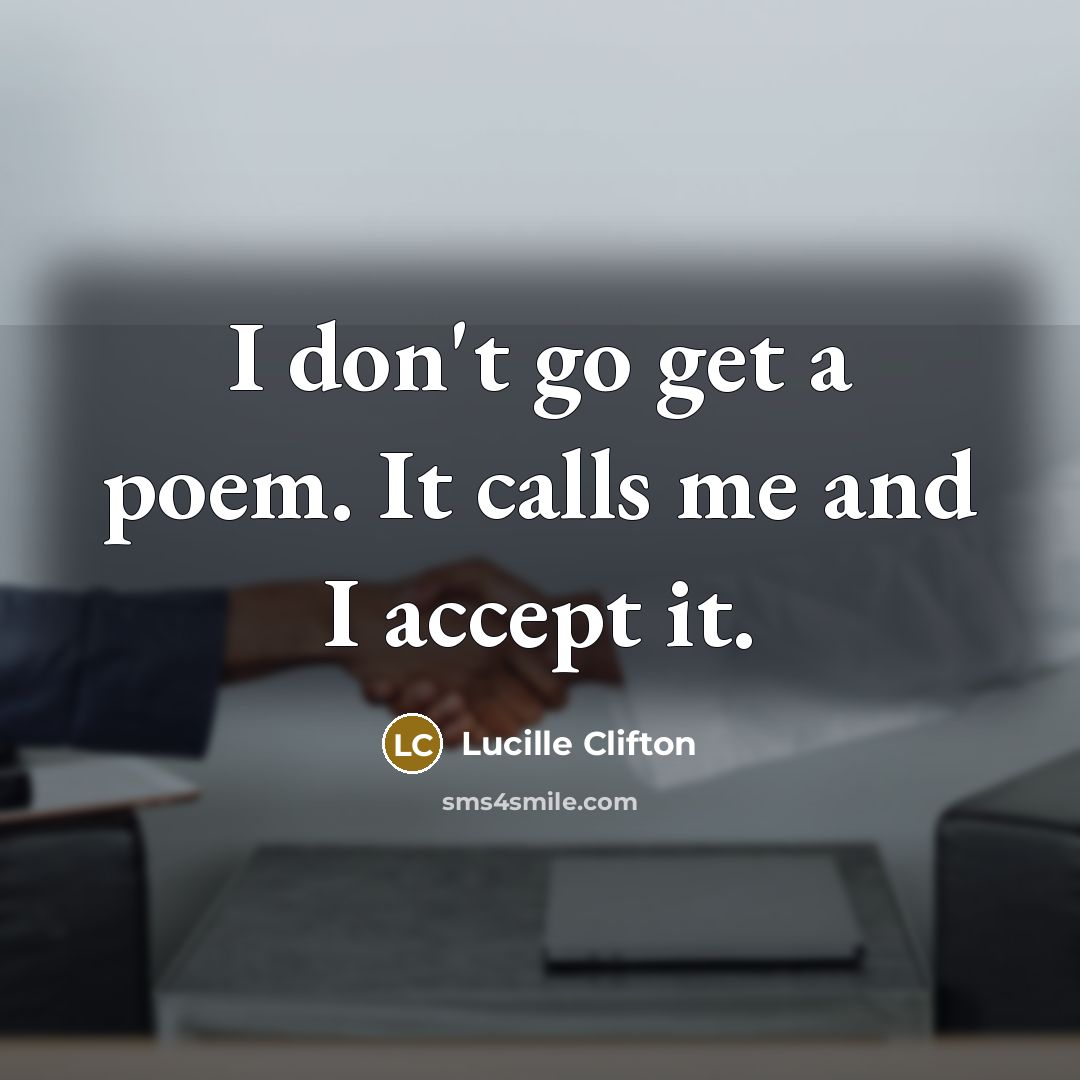“I don't go get a poem. It calls me and…” quote by Lucille Clifton