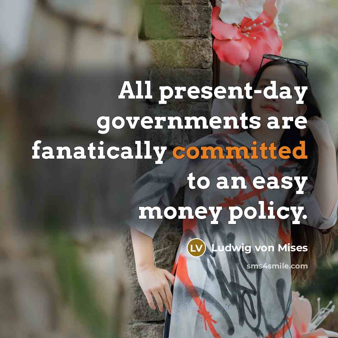 “All present-day governments are fanatically committed to an easy money…” quote by Ludwig von Mises