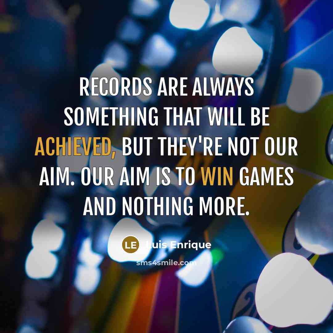“Records are always something that will be achieved, but they're not our aim. Our aim is to win games and nothing more.” quote by Luis Enrique