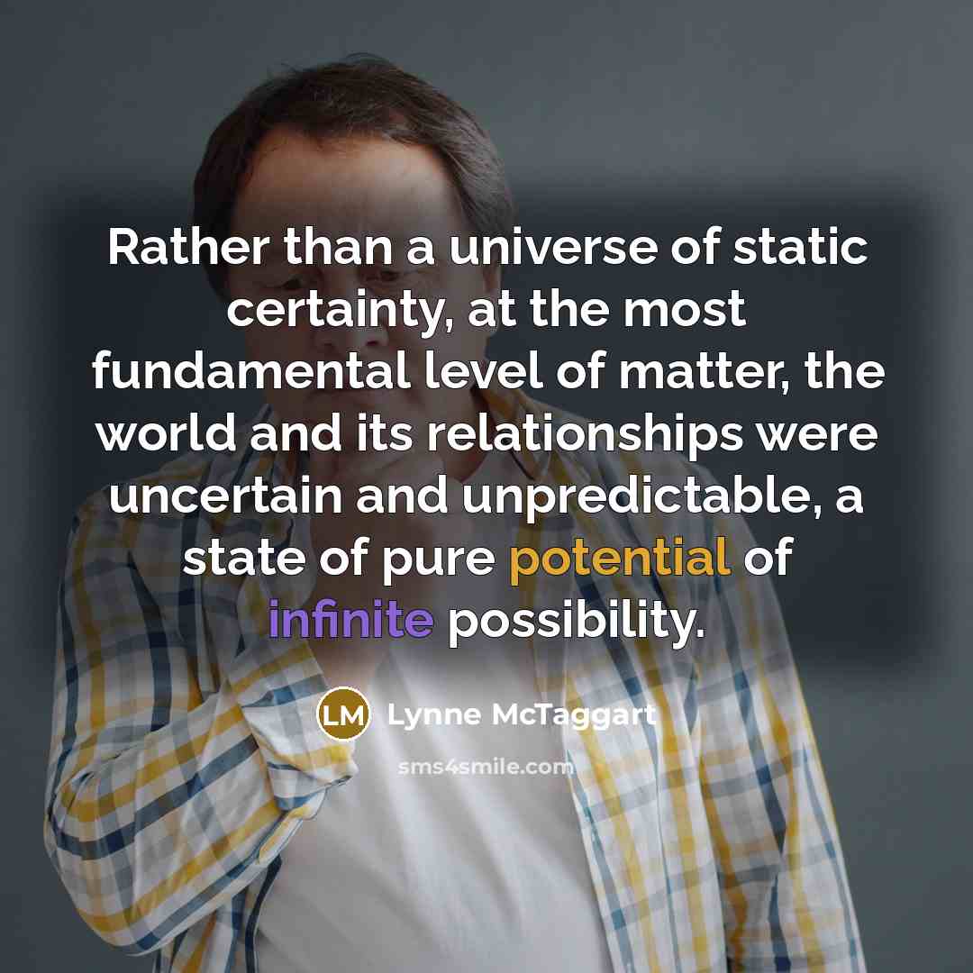 “Rather than a universe of static certainty, at the most…” quote by Lynne McTaggart