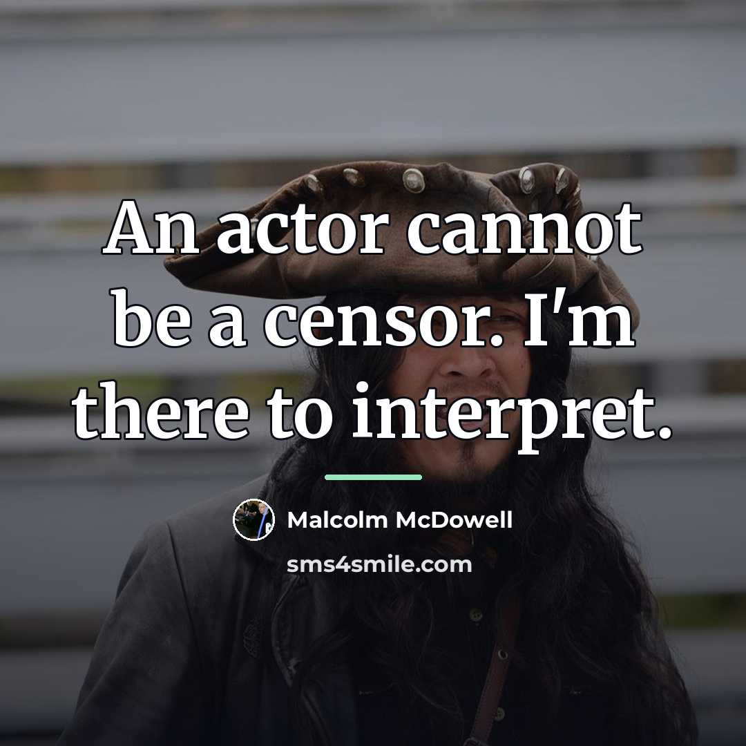 “An actor cannot be a censor. I'm there to interpret.…” quote by Malcolm McDowell