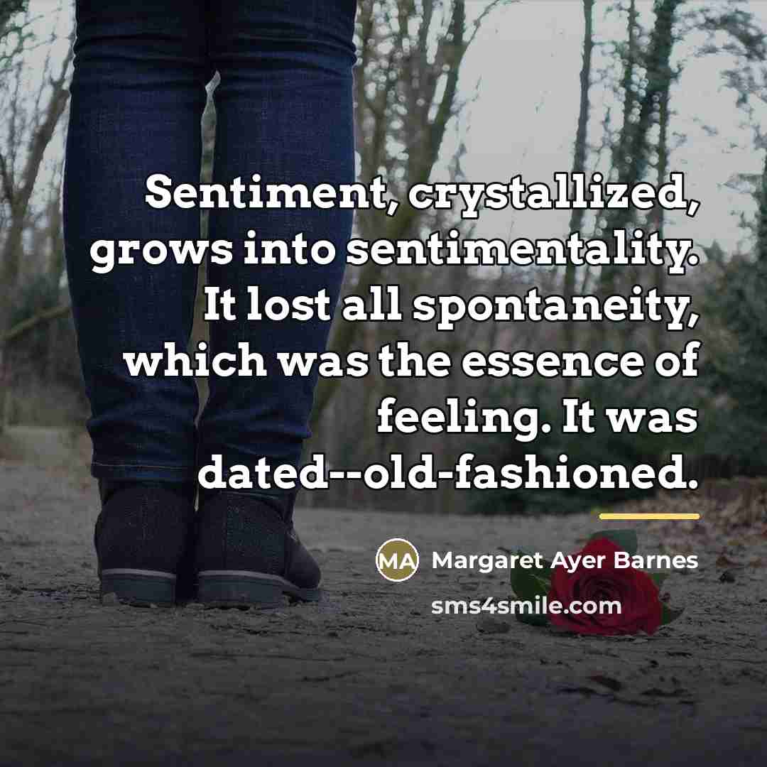 “Sentiment, crystallized, grows into sentimentality. It lost all spontaneity, which…” quote by Margaret Ayer Barnes