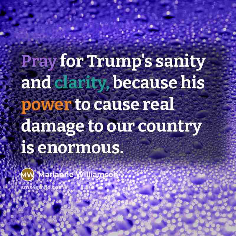 “Pray for Trump's sanity and clarity, because his power to…” quote by Marianne Williamson