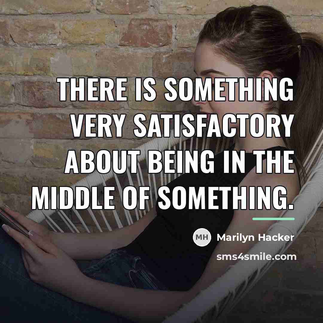 “There is something very satisfactory about being in the middle…” quote by Marilyn Hacker