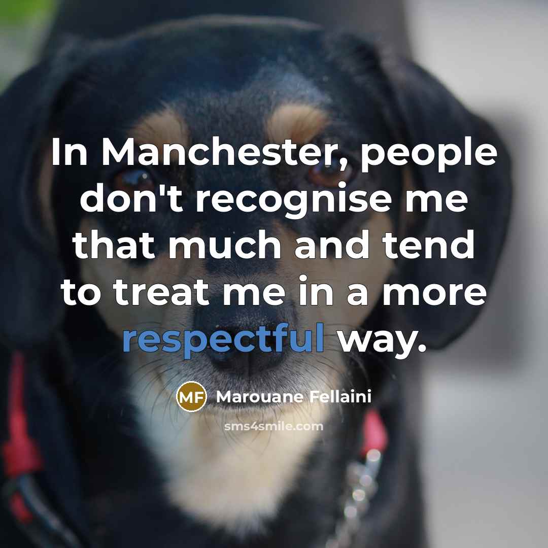“In Manchester, people don't recognise me that much and tend to treat me in a more respectful way.” quote by Marouane Fellaini