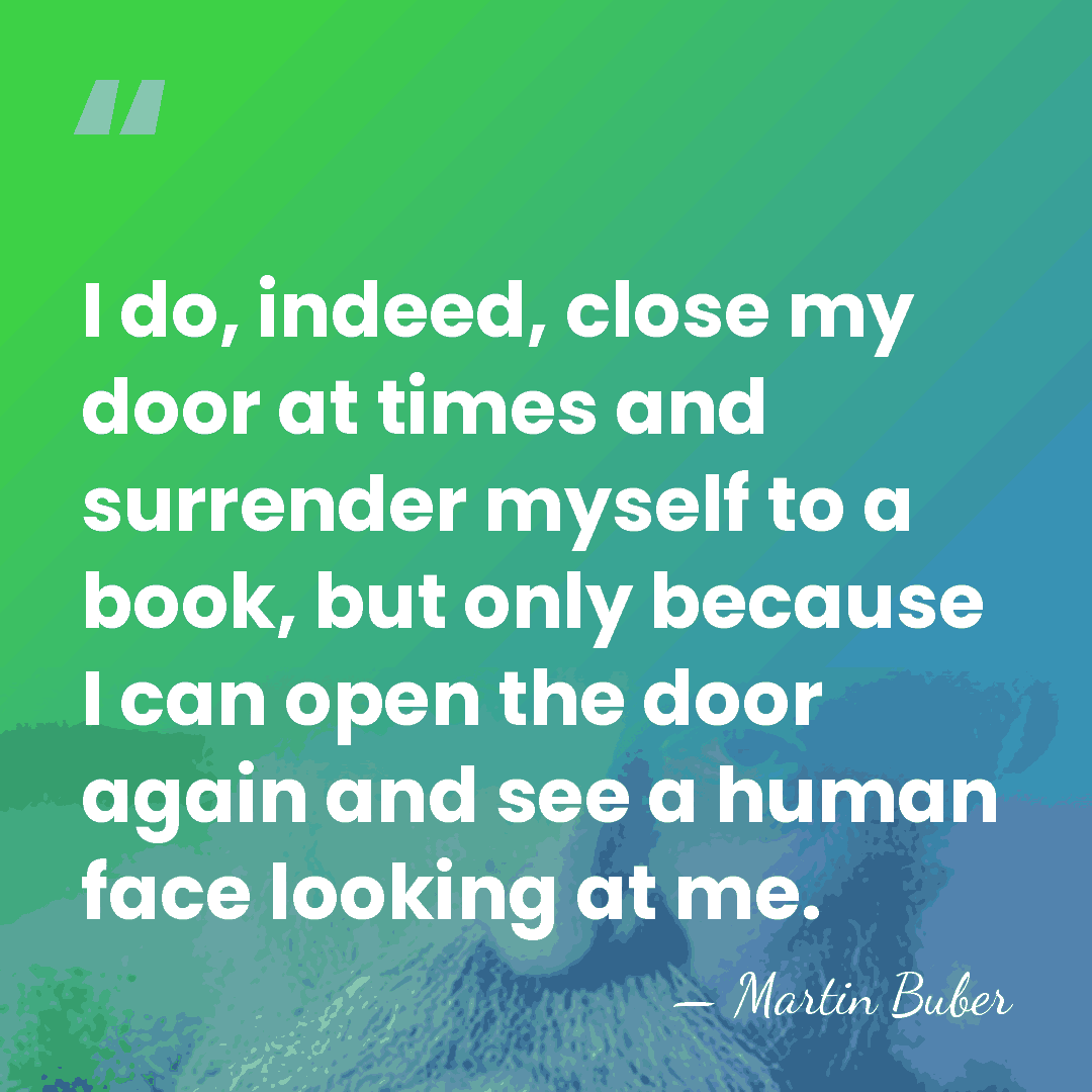 I do, indeed, close my door at times and surrender myself to&hellip; - Martin Buber