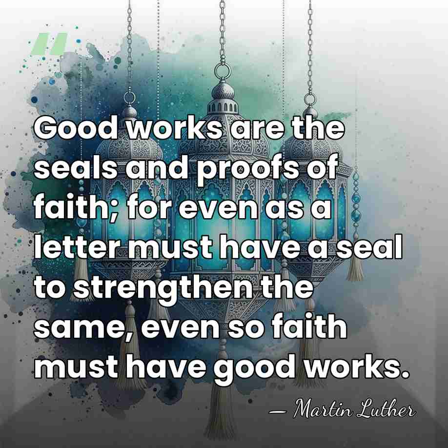 Good works are the seals and proofs of faith; for even as&hellip; - Martin Luther