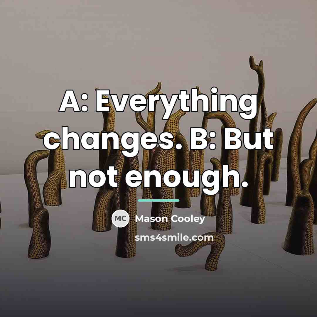 “A: Everything changes. B: But not enough.…” quote by Mason Cooley