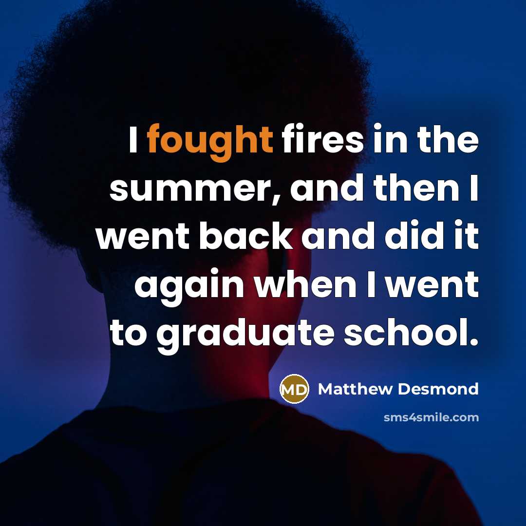 “I fought fires in the summer, and then I went…” quote by Matthew Desmond