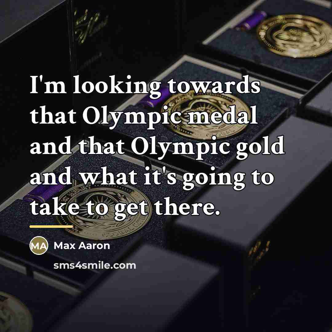 “I'm looking towards that Olympic medal and that Olympic gold…” quote by Max Aaron