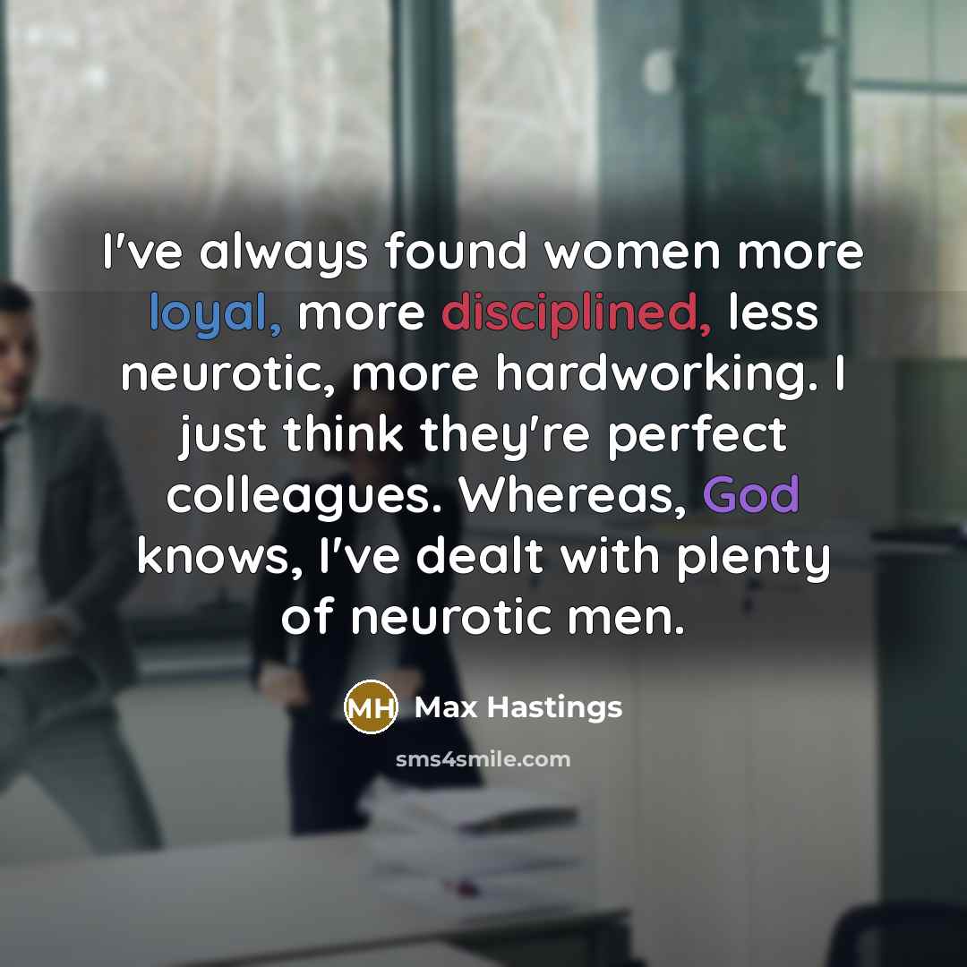 “I've always found women more loyal, more disciplined, less neurotic,…” quote by Max Hastings