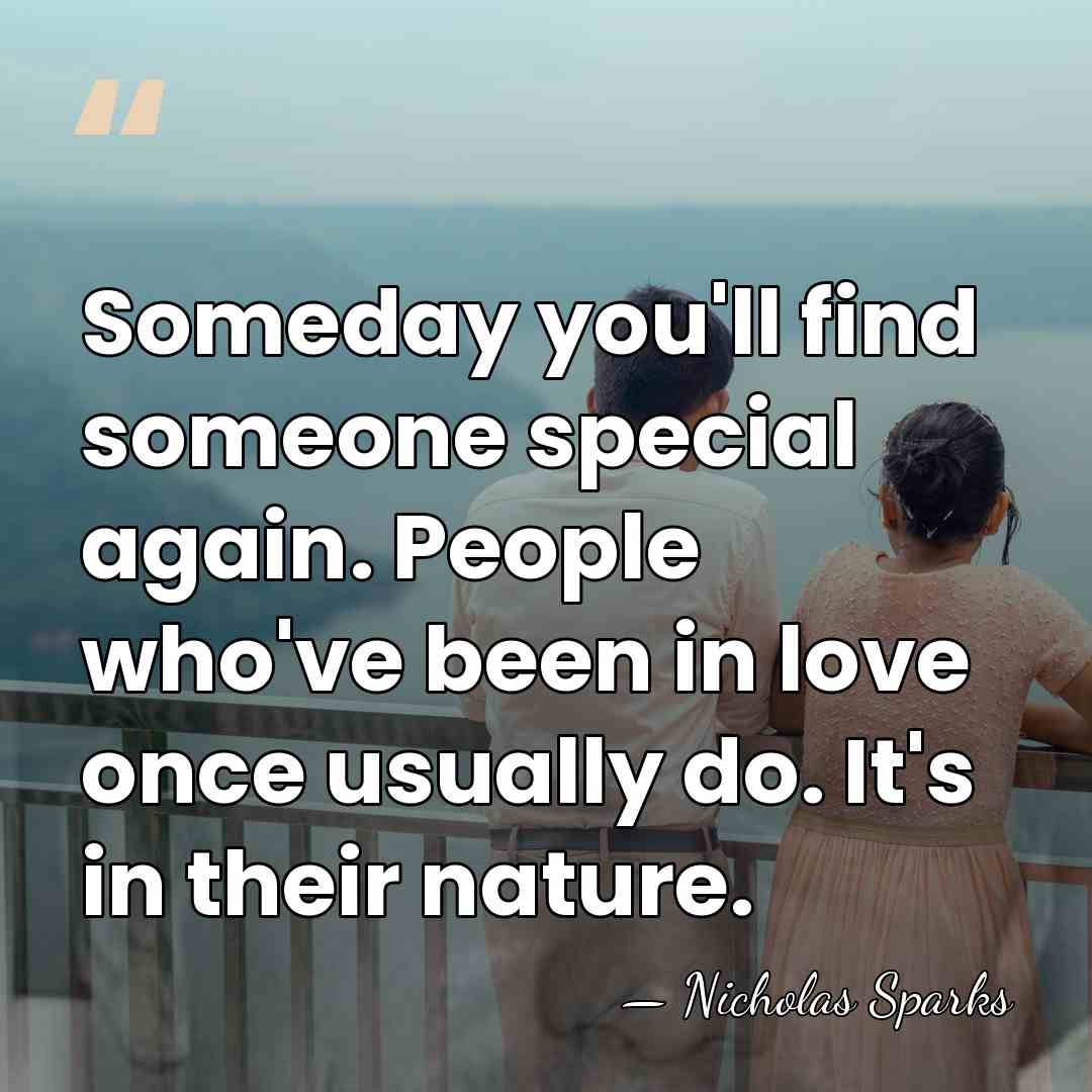 Someday you'll find someone special again. People who've been in love once&hellip; - Nicholas Sparks