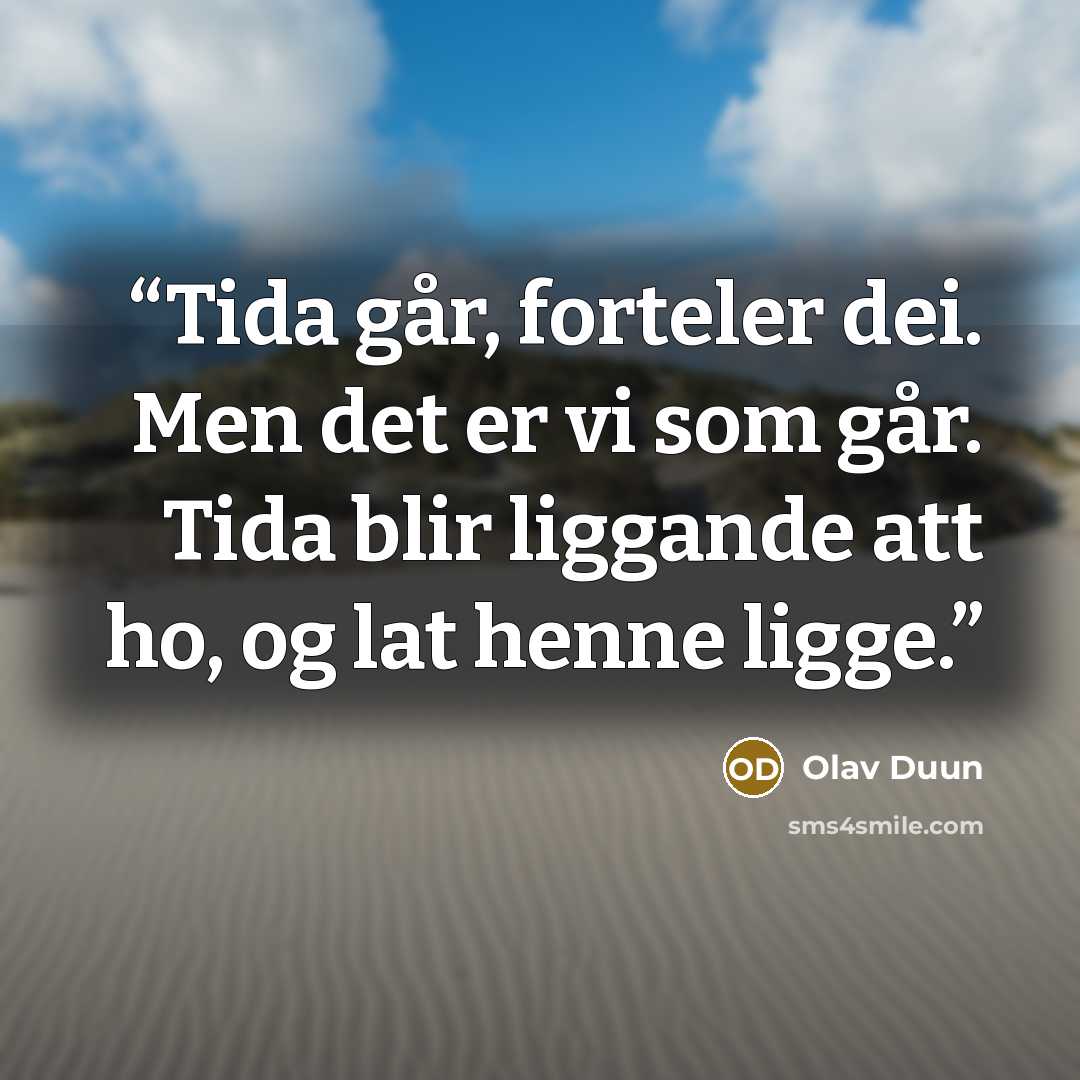 “Tida går, forteler dei. Men det er vi som går. Tida blir liggande att ho, og lat henne ligge.” quote by Olav Duun