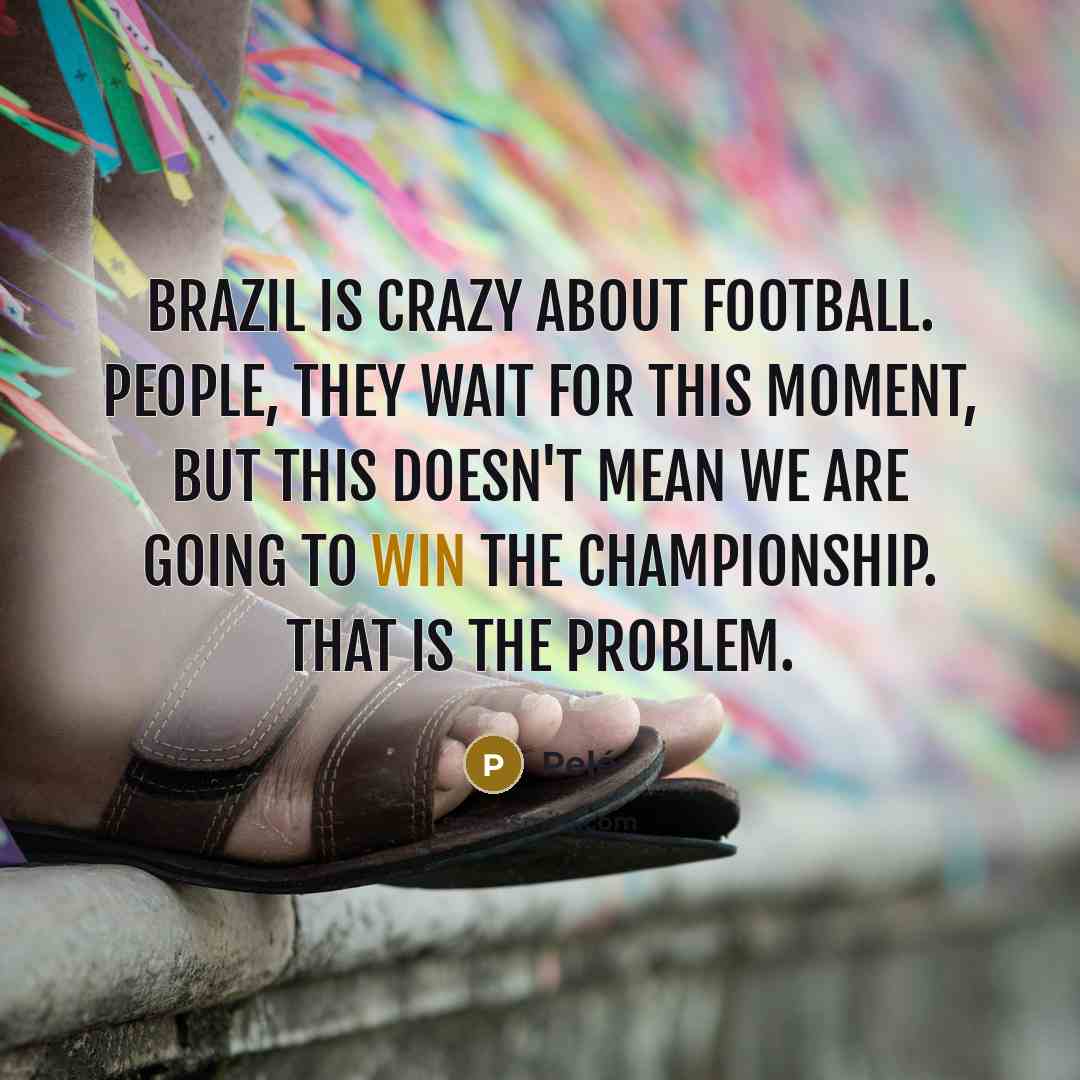 “Brazil is crazy about football. People, they wait for this…” quote by Pele
