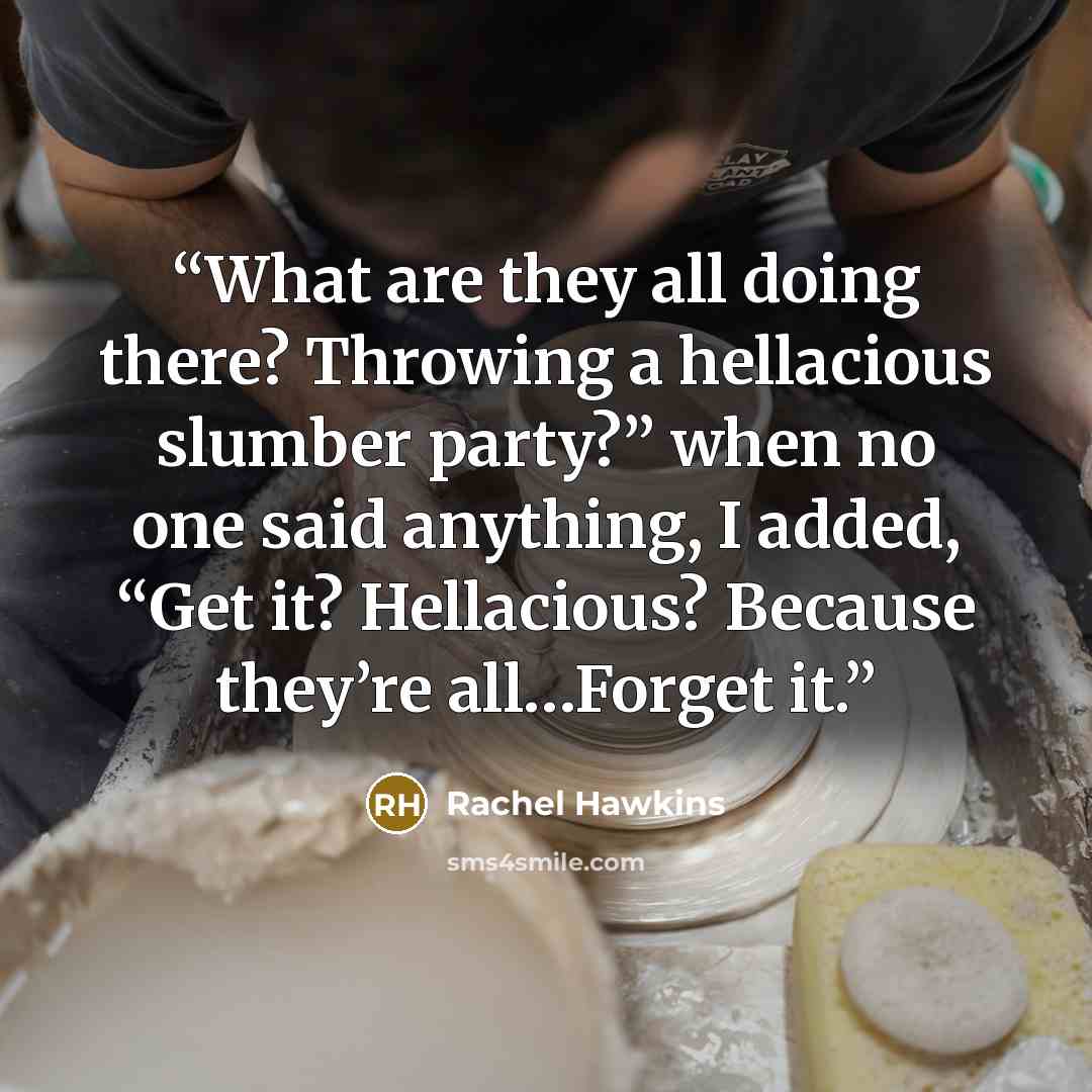 “What are they all doing there? Throwing a hellacious slumber party?” when no one said anything, I added, “Get it? Hellacious? Because they’re all…Forget it.” quote by Rachel Hawkins
