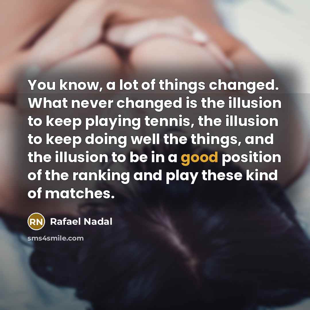 “You know, a lot of things changed. What never changed…” quote by Rafael Nadal