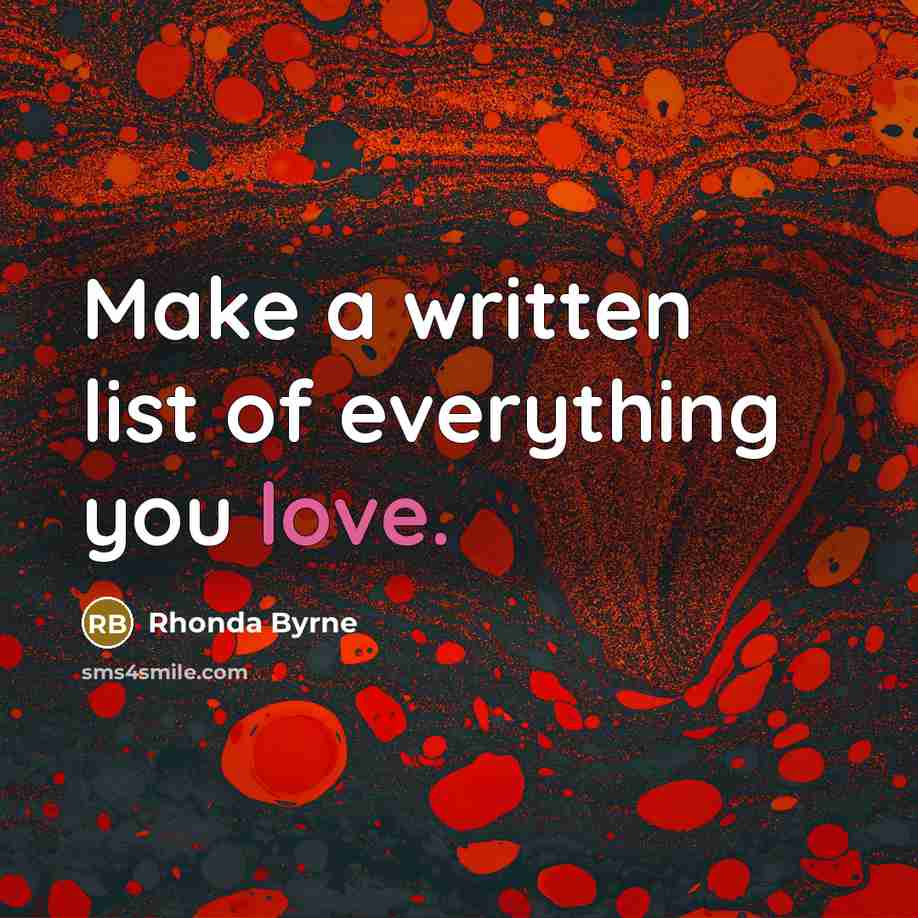 “Make a written list of everything you love.” quote by Rhonda Byrne