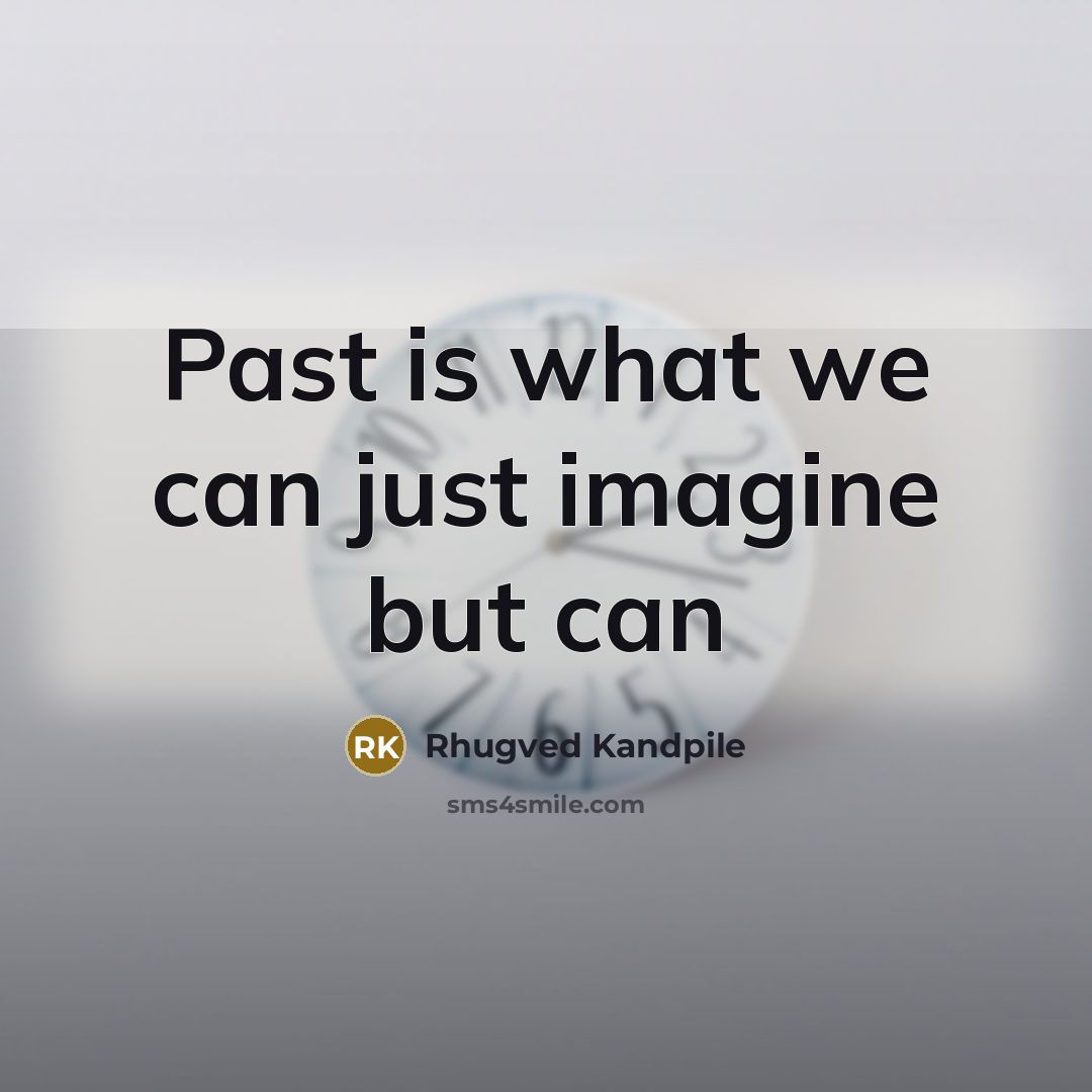 “Past is what we can just imagine but can” quote by Rhugved Kandpile