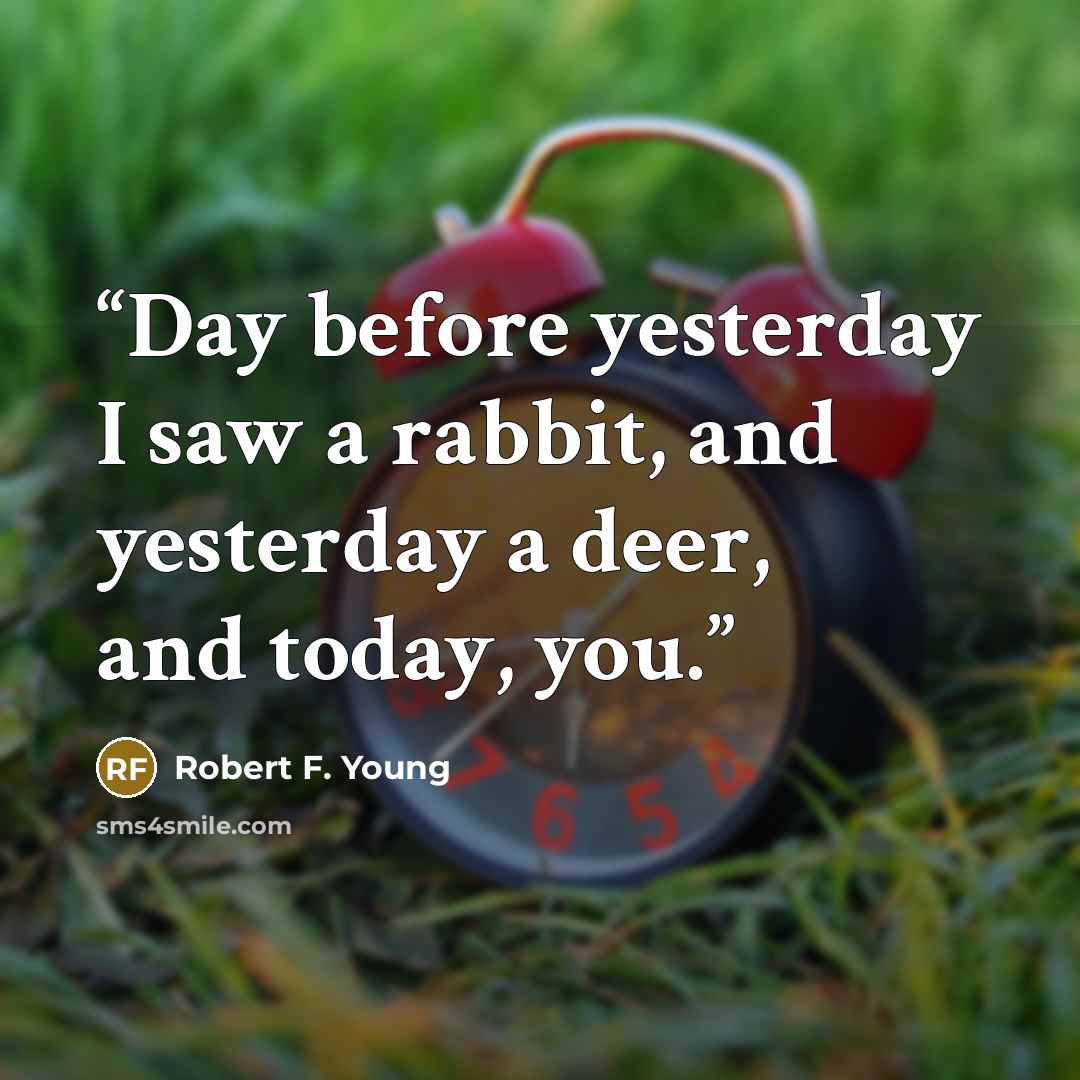 “Day before yesterday I saw a rabbit, and yesterday a deer, and today, you.” quote by Robert F. Young