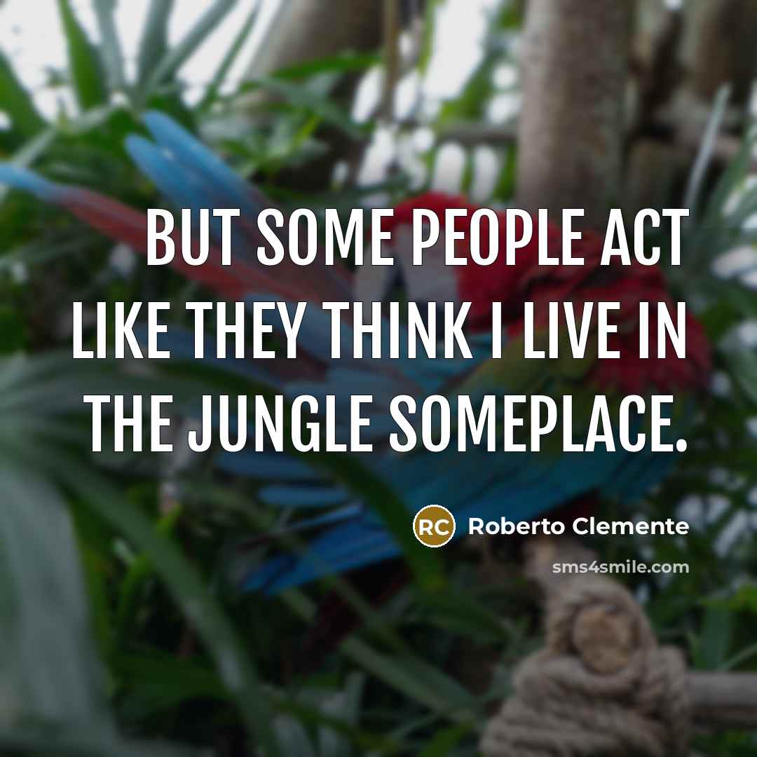 “But some people act like they think I live in…” quote by Roberto Clemente