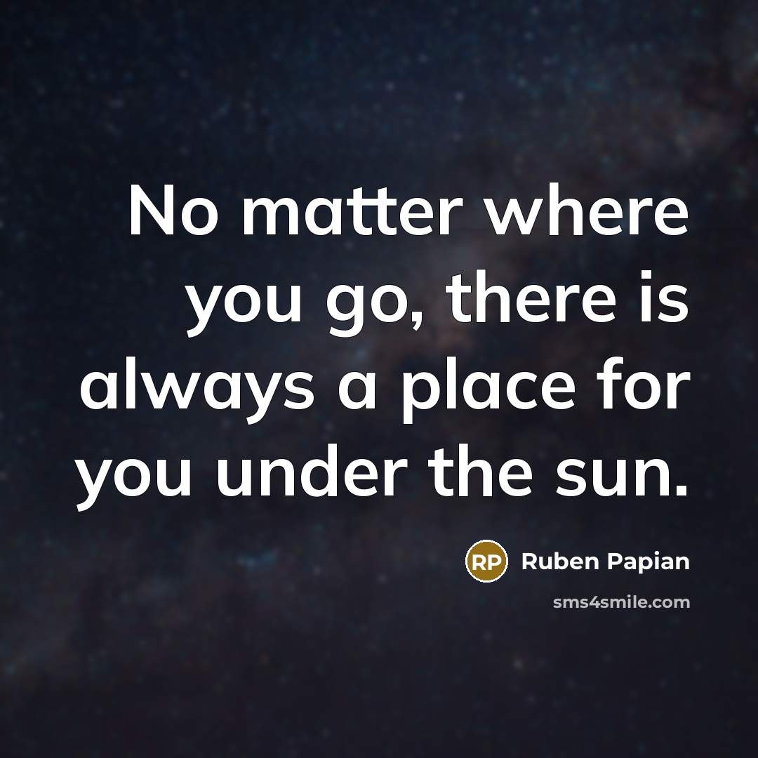 “No matter where you go, there is always a place…” quote by Ruben Papian