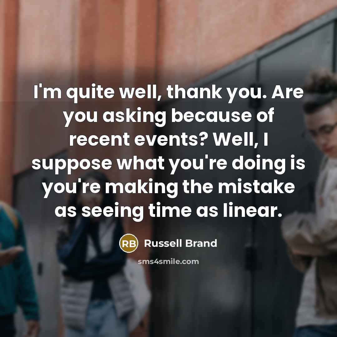 “I'm quite well, thank you. Are you asking because of…” quote by Russell Brand