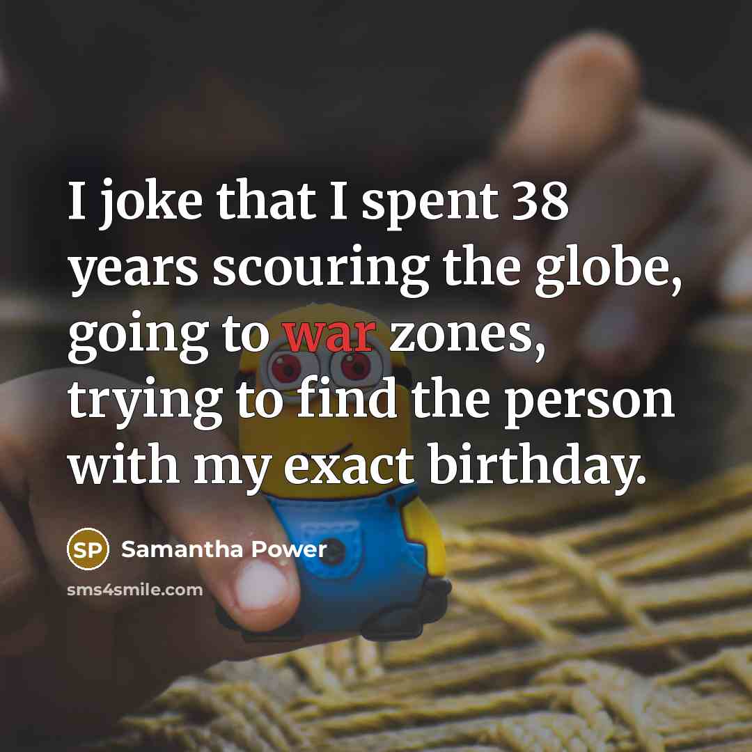 “I joke that I spent 38 years scouring the globe,…” quote by Samantha Power