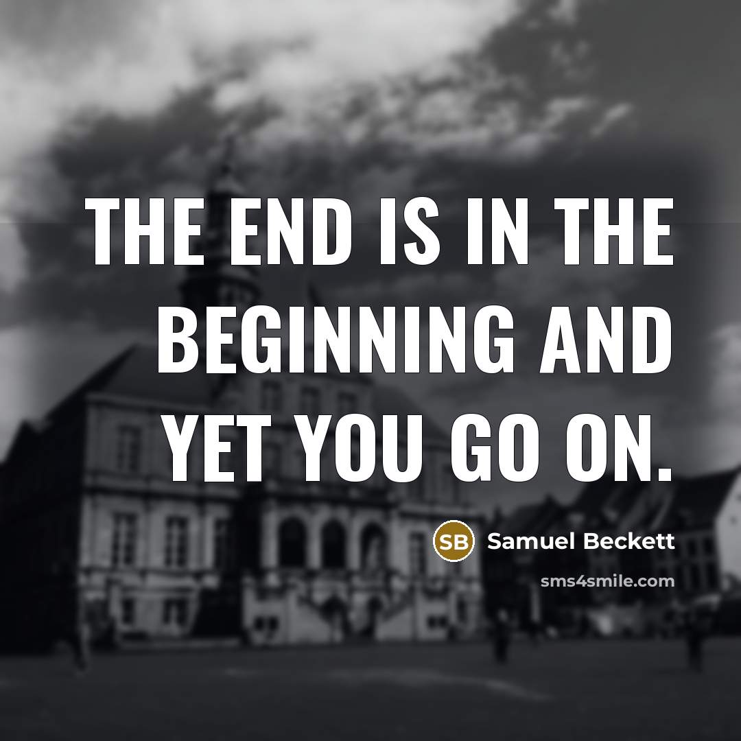 “The end is in the beginning and yet you go…” quote by Samuel Beckett