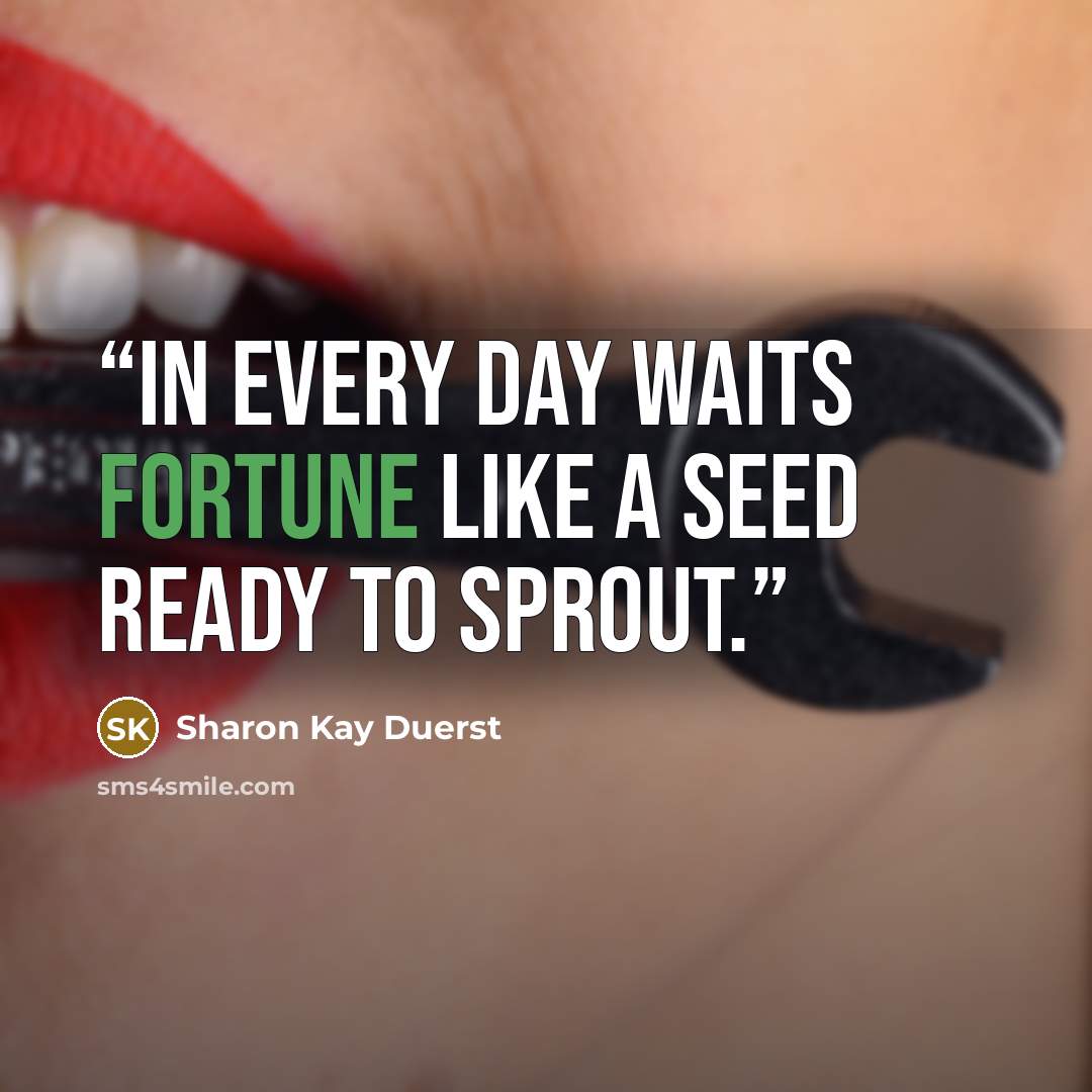 “In every day waits fortune like a seed ready to sprout.” quote by Sharon Kay Duerst