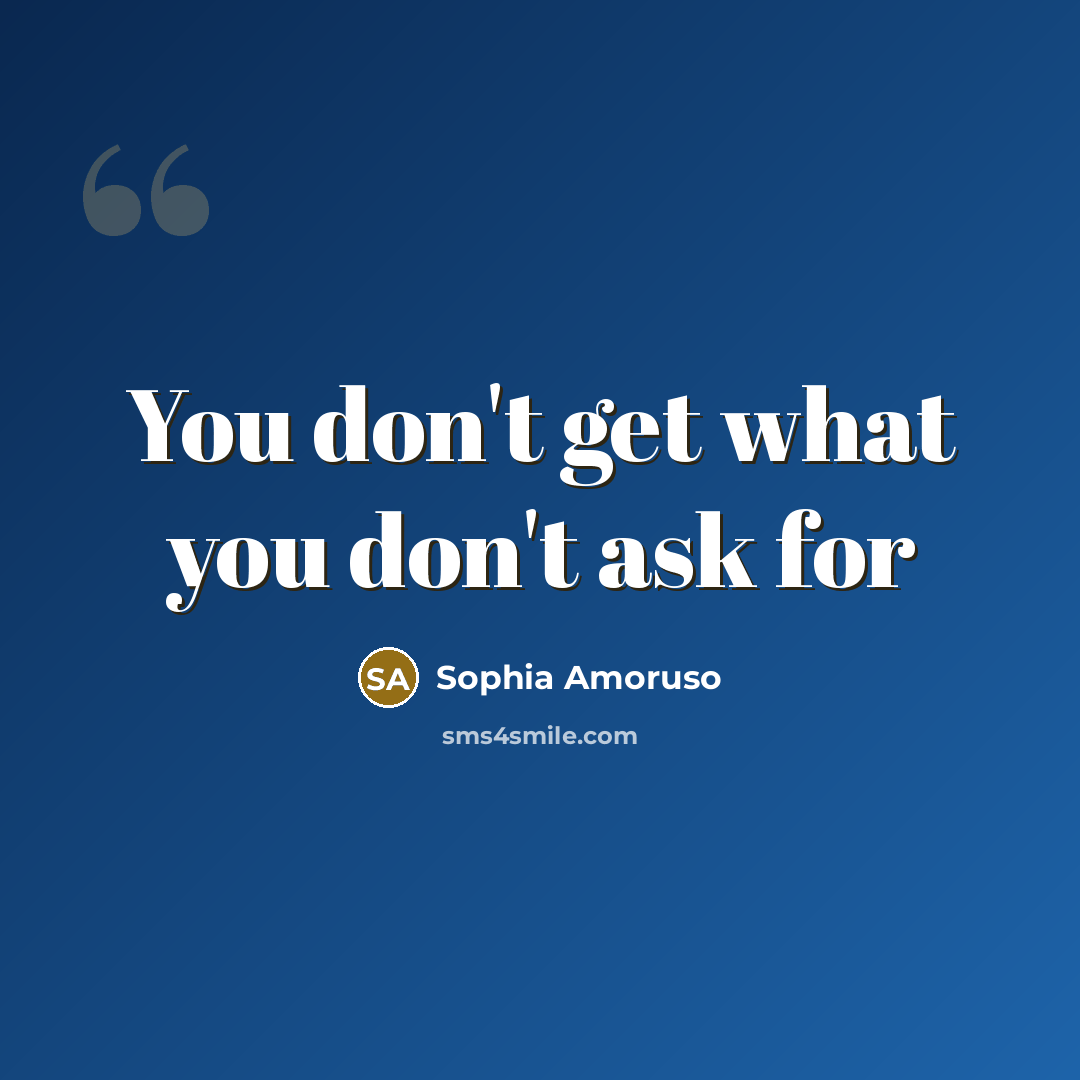 “You don't get what you don't ask for…” quote by Sophia Amoruso