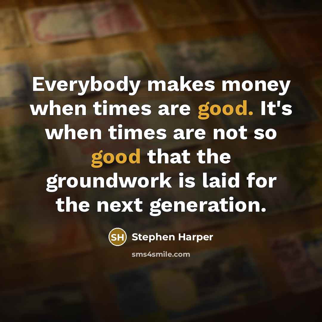“Everybody makes money when times are good. It's when times…” quote by Stephen Harper