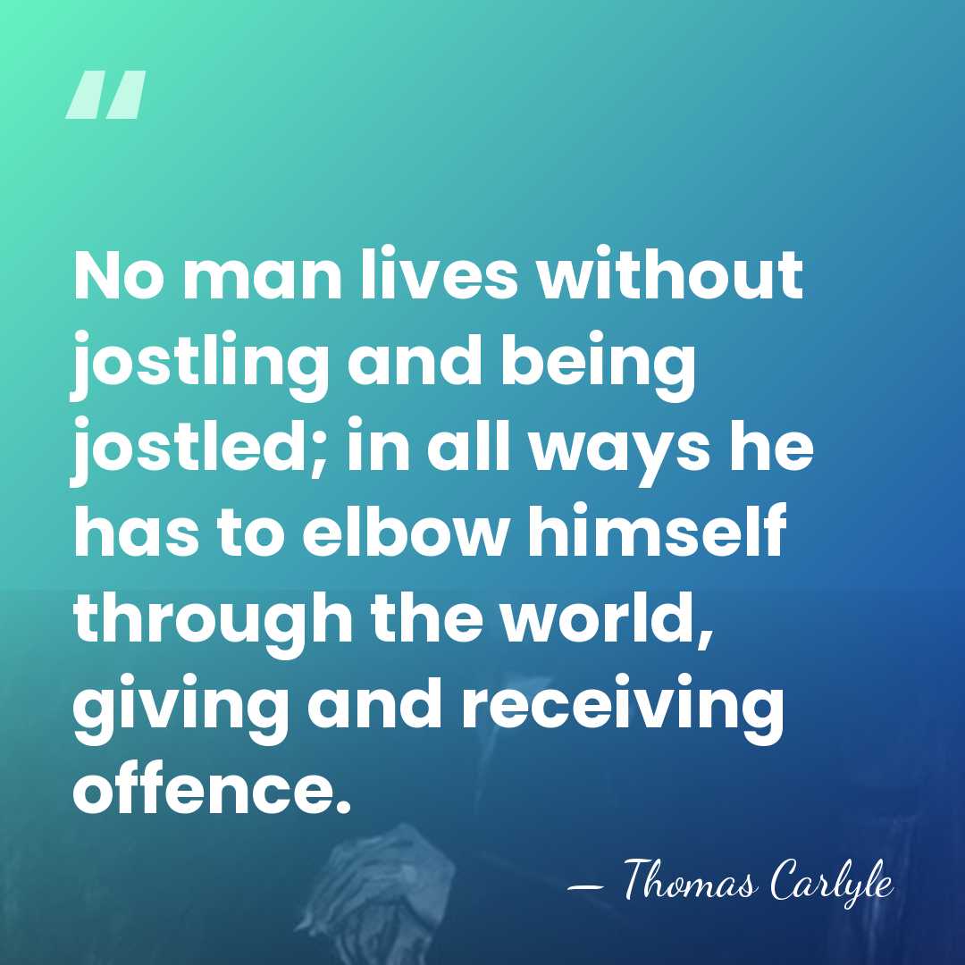 No man lives without jostling and being jostled; in all ways he&hellip; - Thomas Carlyle