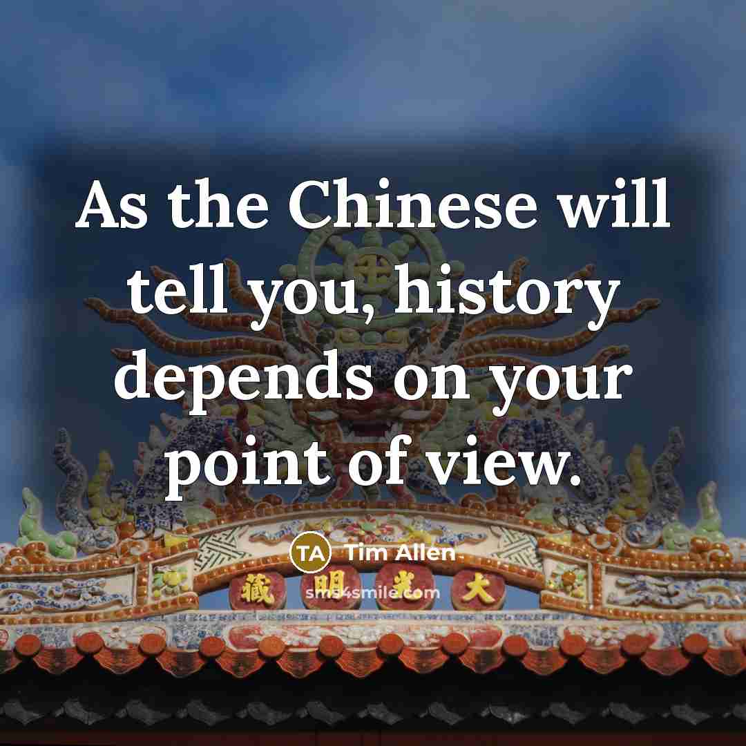 “As the Chinese will tell you, history depends on your…” quote by Tim Allen