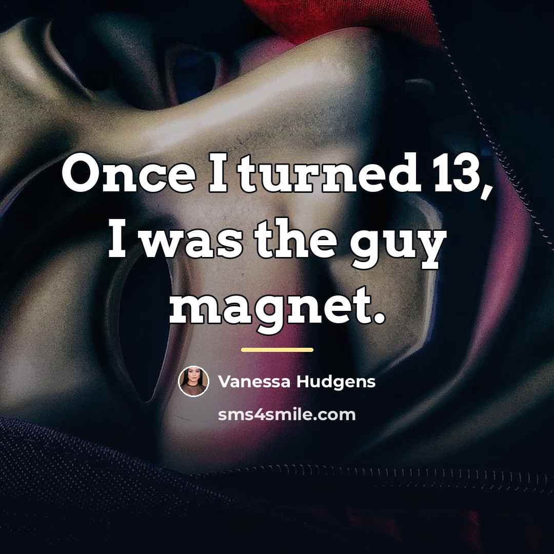 “Once I turned 13, I was the guy magnet.…” quote by Vanessa Hudgens
