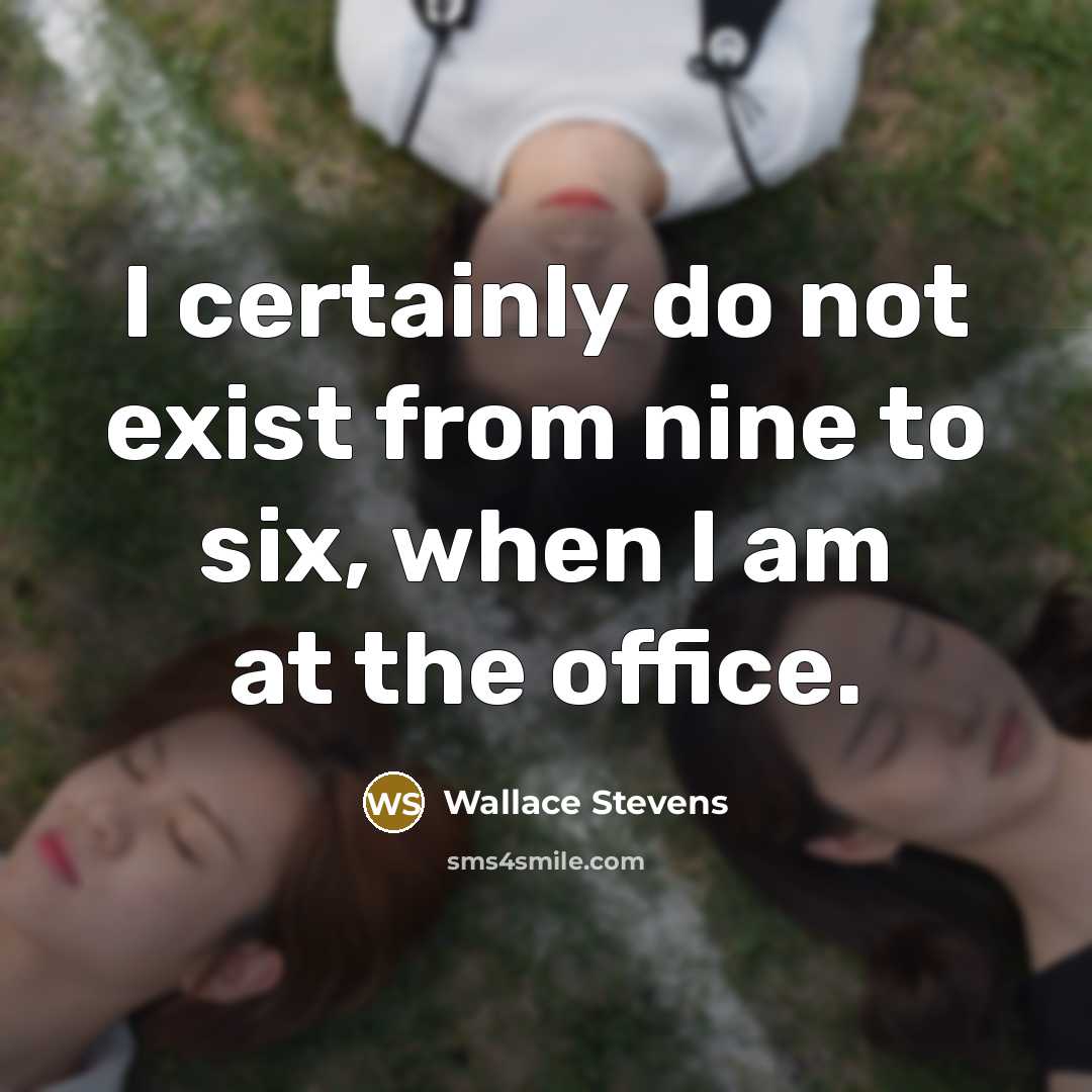 “I certainly do not exist from nine to six, when I am at the office.” quote by Wallace Stevens