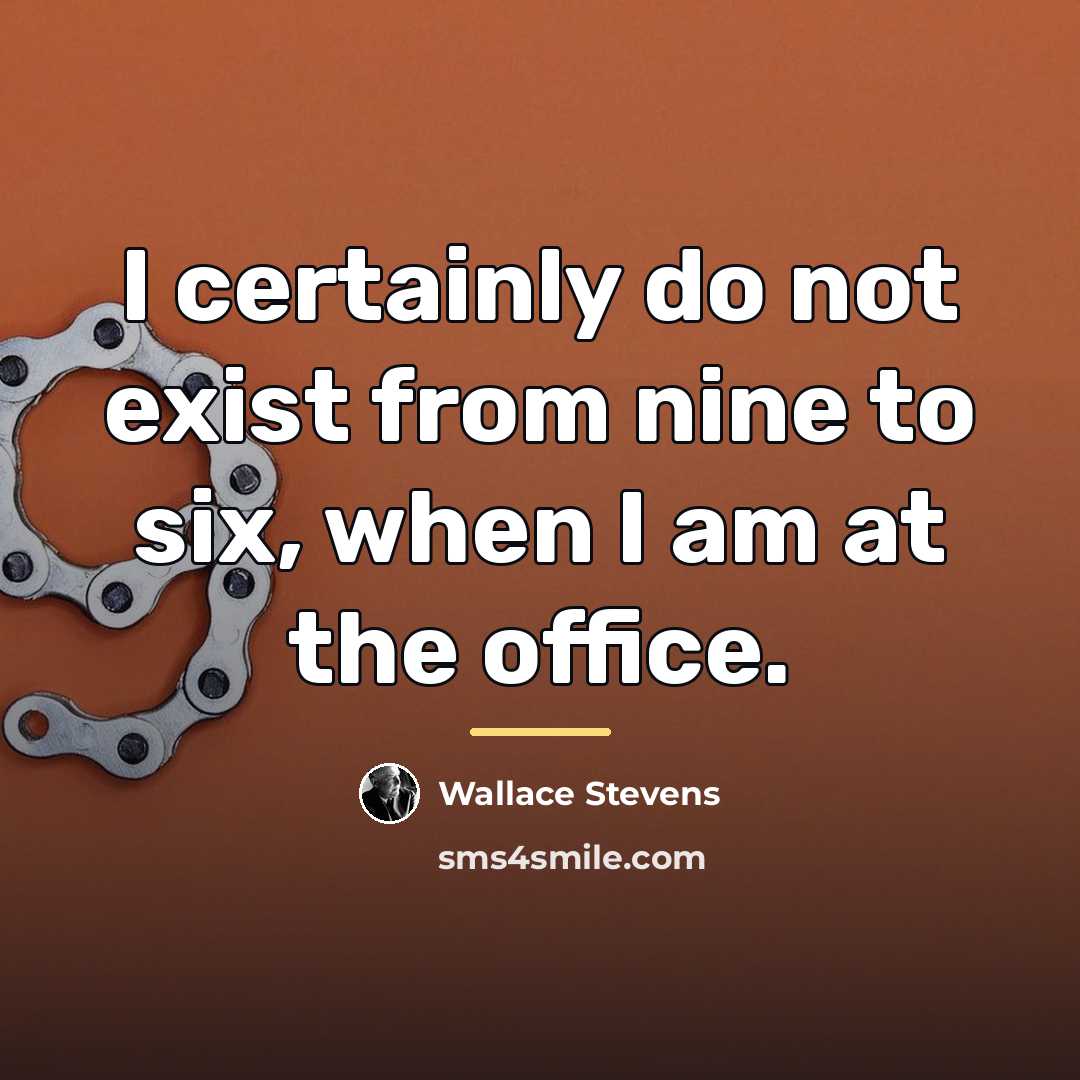“I certainly do not exist from nine to six, when…” quote by Wallace Stevens