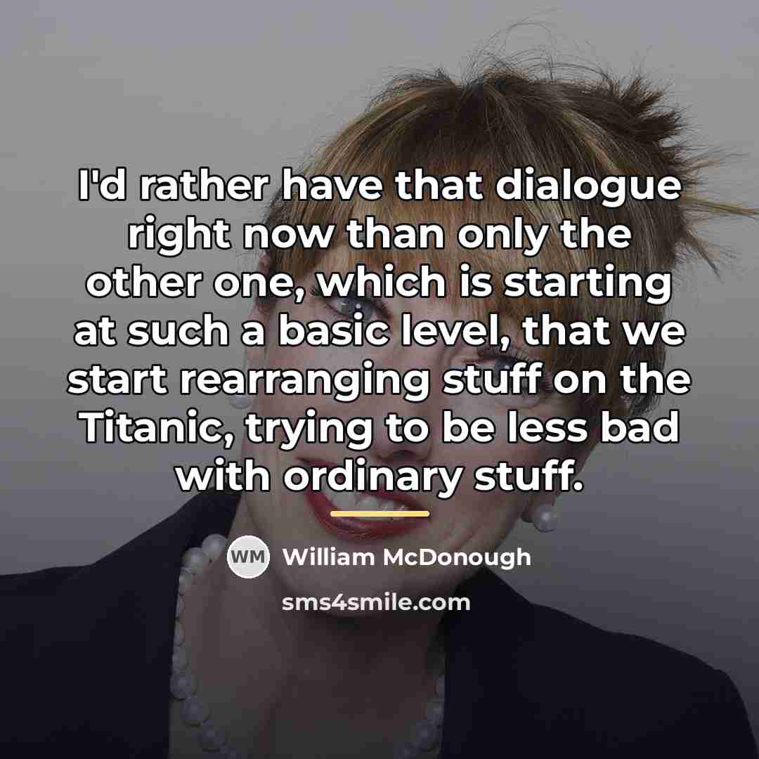 “I'd rather have that dialogue right now than only the…” quote by William McDonough