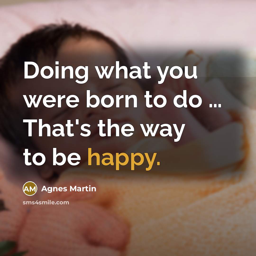 “Doing what you were born to do … That's the…” quote by Agnes Martin