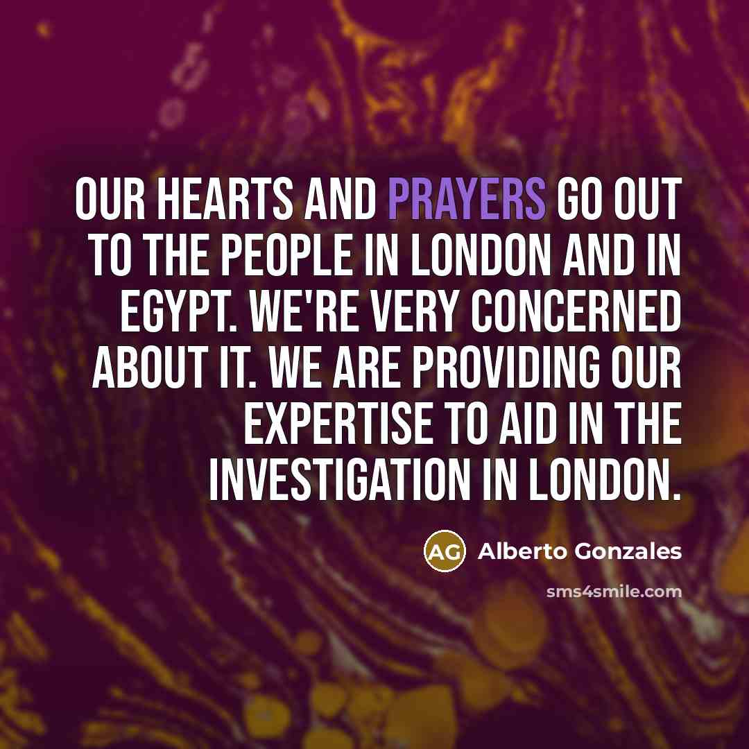“Our hearts and prayers go out to the people in…” quote by Alberto Gonzales
