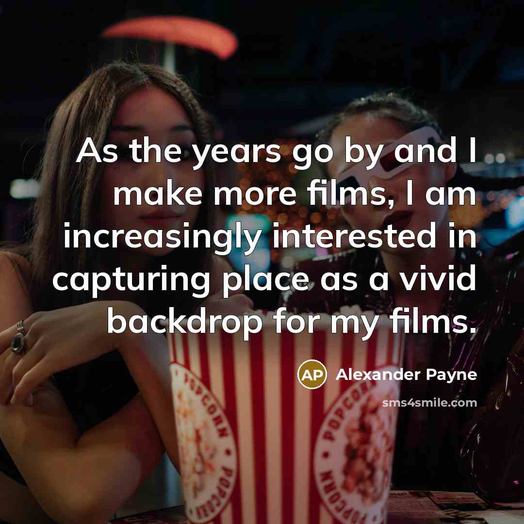 “As the years go by and I make more films,…” quote by Alexander Payne