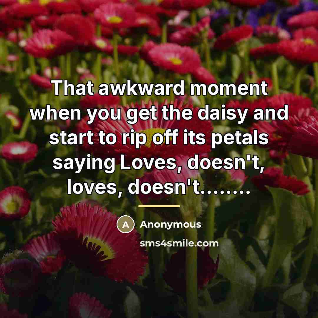 “That awkward moment when you get the daisy and start…” quote by Anonymous