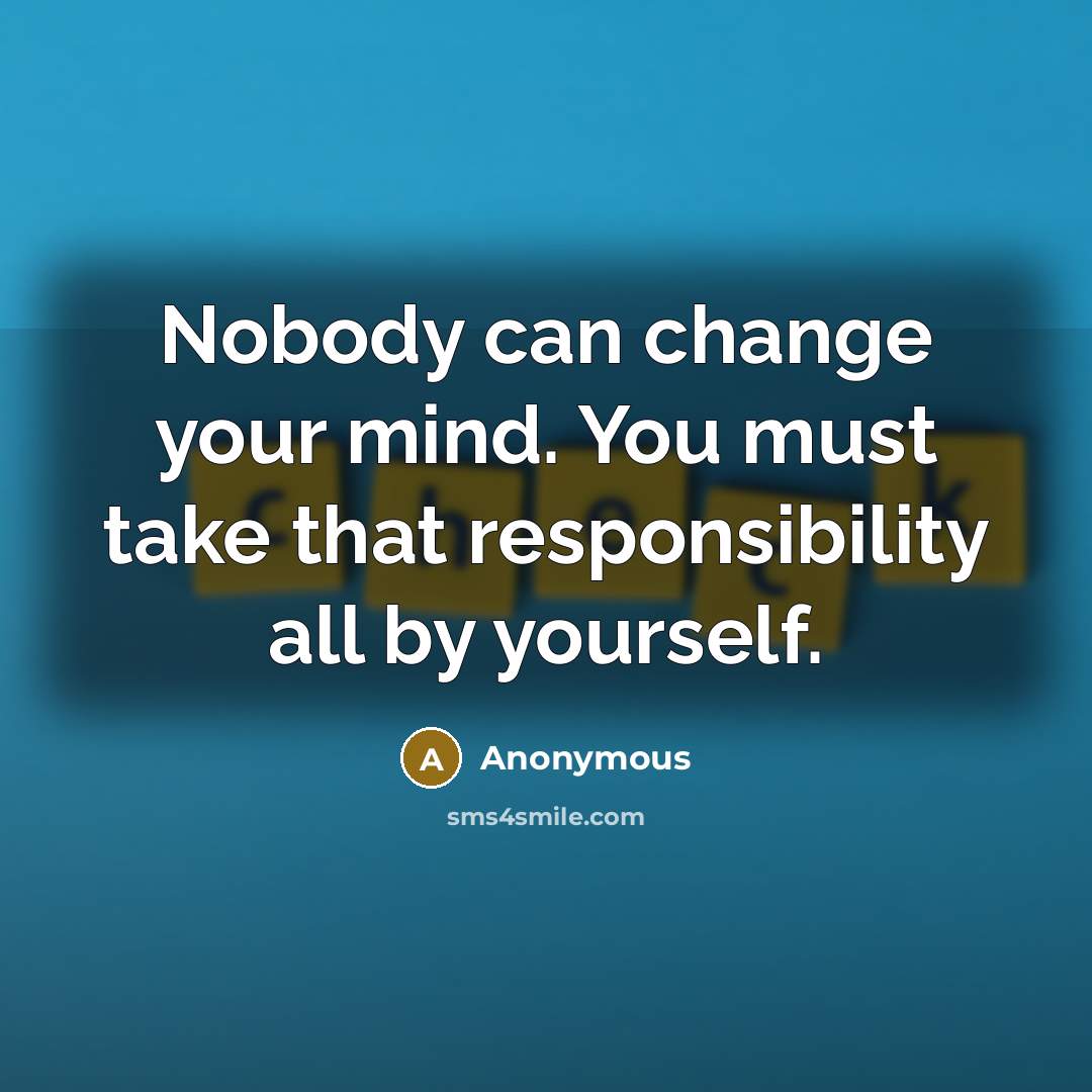 “Nobody can change your mind. You must take that responsibility…” quote by Anonymous
