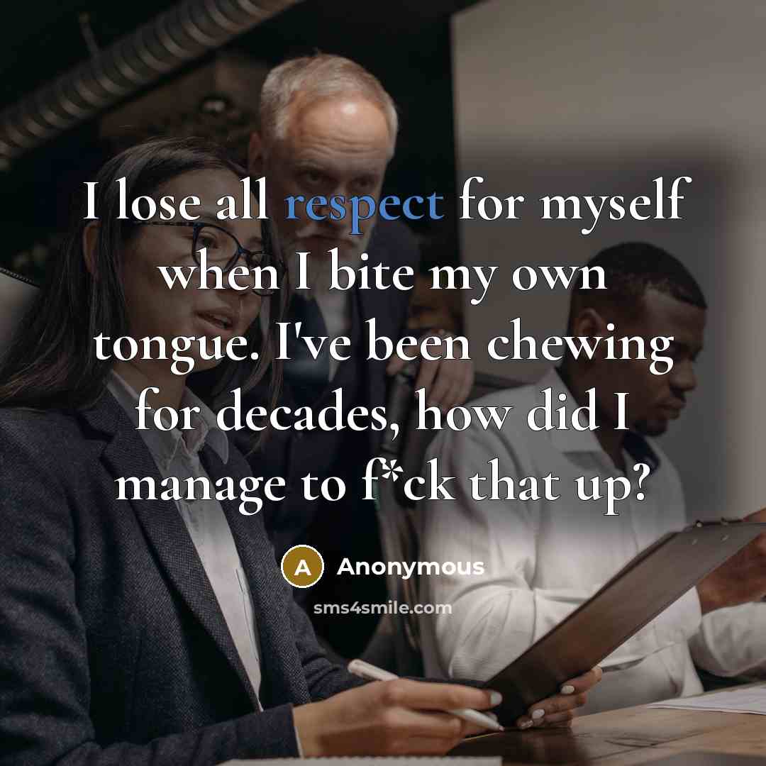 “I lose all respect for myself when I bite my own tongue. I've been chewing for decades, how did I manage to f*ck that up?” quote by Anonymous