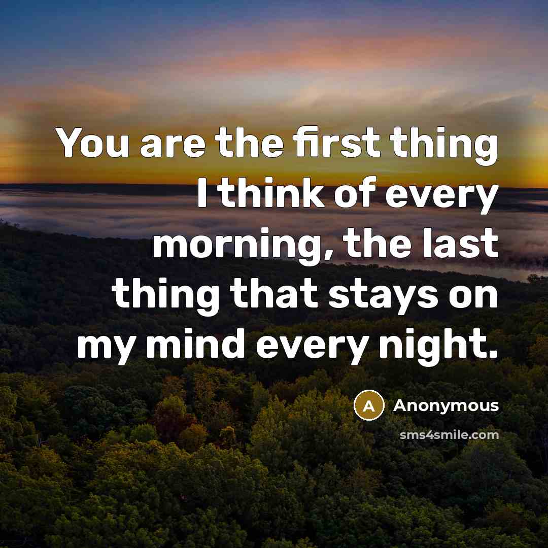 “You are the first thing I think of every morning, the last thing that stays on my mind every night.” quote by Anonymous