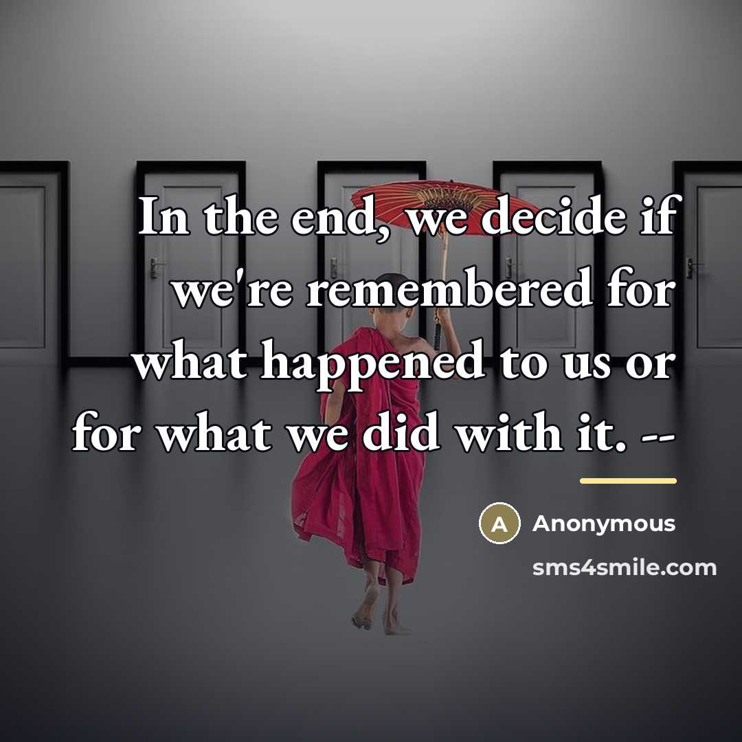 “In the end, we decide if we're remembered for what…” quote by Anonymous